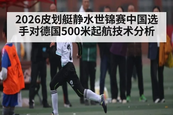 2026皮划艇静水世锦赛中国选手对德国500米起航技术分析 | MK Sports